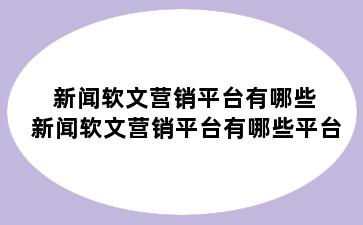 新闻软文营销平台有哪些 新闻软文营销平台有哪些平台